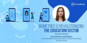 Biometrics is Redefining Security and Revolutionizing the Education Sector